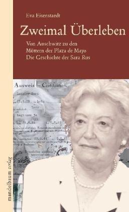 Zweimal Überleben: Von Auschwitz zu den Müttern der Plaza de Mayo. Die Geschichte der Sara Rus