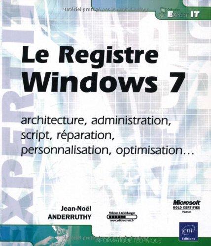 Le registre Windows 7 : architecture, administration, script, réparation, personnalisation, optimisation...