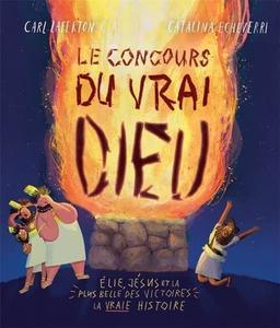 Le concours du vrai Dieu : Elie, Jésus et la plus belle des victoires : la vraie histoire