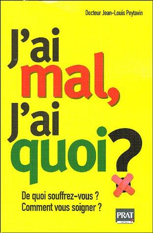 J'ai mal, j'ai quoi ? : de quoi souffrez-vous ? comment vous soigner ?