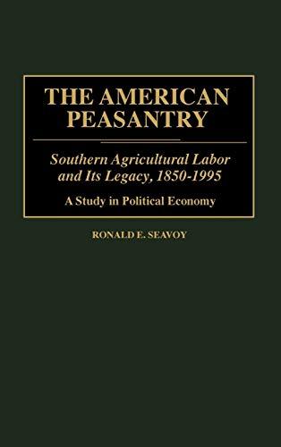 The American Peasantry: Southern Agricultural Labor and Its Legacy, 1850-1995, a Study in Political Economy (Contributions in Economics & Economic History)