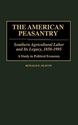 The American Peasantry: Southern Agricultural Labor and Its Legacy, 1850-1995, a Study in Political Economy (Contributions in Economics & Economic History)