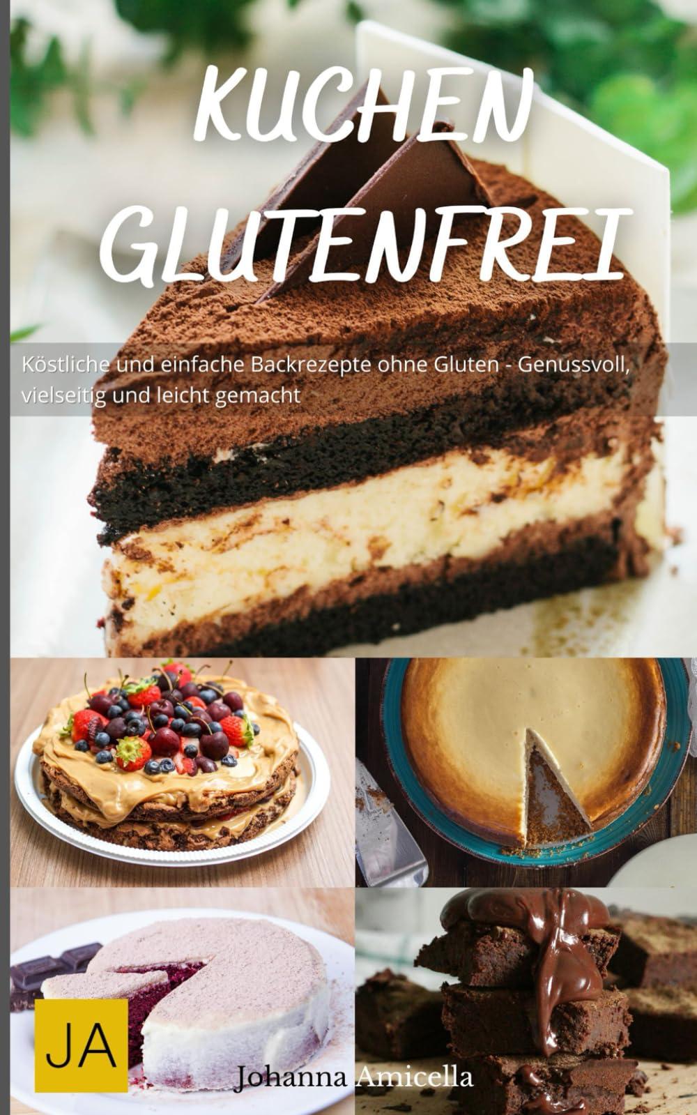 Kuchen Glutenfrei: Köstliche und einfache Backrezepte ohne Gluten - Genussvoll, vielseitig und leicht gemacht