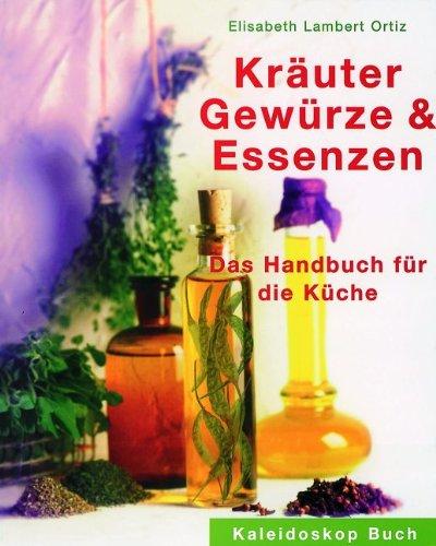 Kräuter, Gewürze und Essenzen: Das Handbuch für die Küche