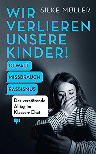 Wir verlieren unsere Kinder!: Gewalt, Missbrauch, Rassismus – Der verstörende Alltag im Klassen-Chat