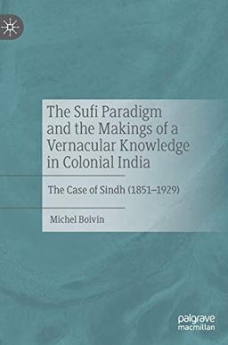 The Sufi Paradigm and the Makings of a Vernacular Knowledge in Colonial India: The Case of Sindh (1851–1929)