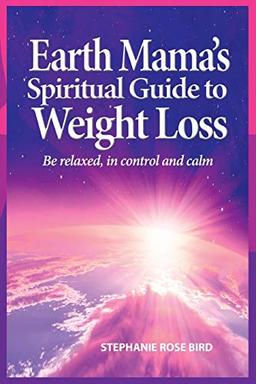 Earth Mama's Spiritual Guide to Weight Loss: How Earth Rituals, Goddess Invocations, Incantations, Affirmations and Natural Remedies Enhance Any Weight-Loss Plan