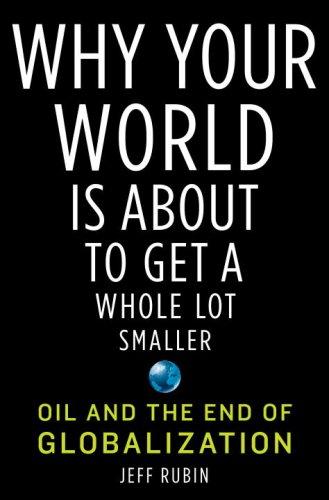 Why Your World Is About to Get a Whole Lot Smaller: Oil and the End of Globalization