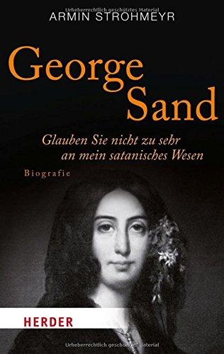 George Sand: Glauben Sie nicht zu sehr an mein satanisches Wesen. Biografie (HERDER spektrum)