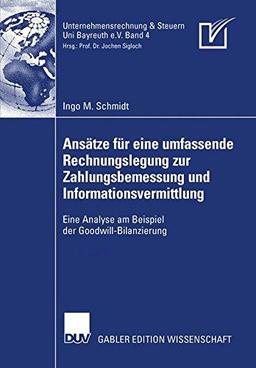 Ansätze für eine umfassende Rechnungslegung zur Zahlungsbemessung und Informationsvermittlung: Eine Analyse am Beispiel der Goodwill-Bilanzierung (Unternehmensrechnung & Steuern Bayreuth e.V.)