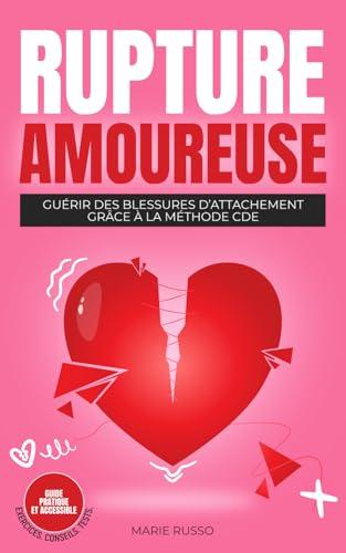 RUPTURE AMOUREUSE : Guérir des Blessures d’Attachement grâce à la Méthode CDE: Ruptures | Séparation | Chagrin d'Amour | Divorce (Les Clés de l'Épanouissement Émotionnel - Marie Russo)