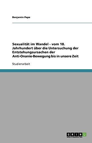 Sexualität im Wandel - vom 18. Jahrhundert über die Untersuchung der Entstehungsursachen der Anti-Onanie-Bewegung bis in unsere Zeit