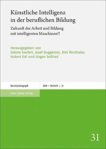 Künstliche Intelligenz in der beruflichen Bildung: Zukunft der Arbeit und Bildung mit intelligenten Maschinen?! (Zeitschrift für Berufs- und Wirtschaftspädagogik: Beihefte)