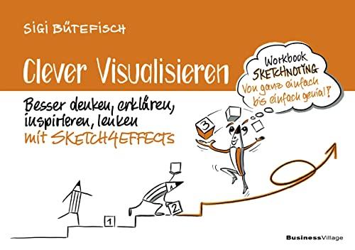 Clever visualisieren: Besser denken, erklären, inspirieren, lenken mit SCETCH4EFFECTS