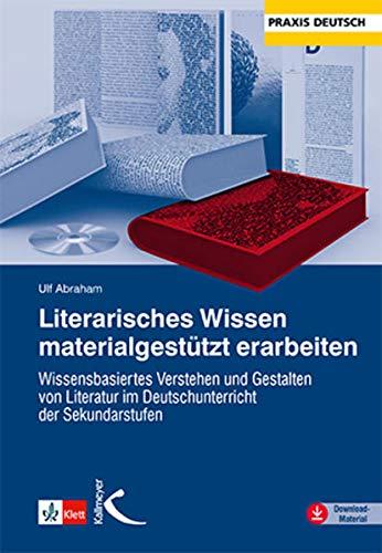 Literarisches Wissen materialgestützt erarbeiten: Wissensbasiertes Verstehen und Gestalten von Literatur im Deutschunterricht der Sekundarstufen