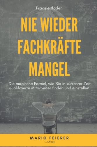 Nie wieder Fachkräftemangel: Die magische Formel, wie Sie in kürzester Zeit qualifizierte Mitarbeiter finden und einstellen.