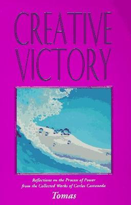 Creative Victory: Reflections on the Process of Power from the Collected Works of Carlos Castaneda