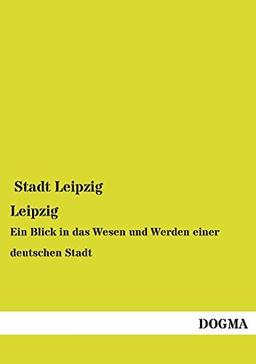 Leipzig: Ein Blick in das Wesen und Werden einer deutschen Stadt