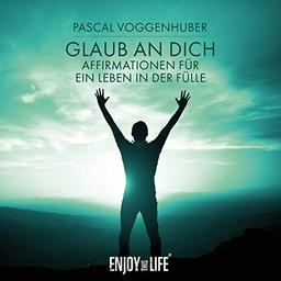 Glaub an Dich - Affirmationen für ein Leben in der Fülle