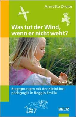 Was tut der Wind, wenn er nicht weht?: Begegnungen mit der Kleinkindpädagogik in Reggio Emilia