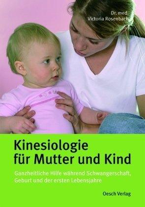 Kinesiologie für Mutter und Kind: Ganzheitliche Hilfe während Schwangerschaft, Geburt und ersten Lebensjahre