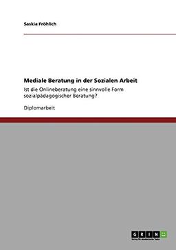 Mediale Beratung in der Sozialen Arbeit: Ist die Onlineberatung eine sinnvolle Form sozialpädagogischer Beratung?