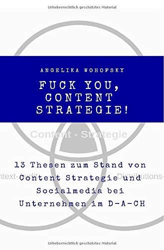 Fuck you, Content Strategie!: 13 Thesen zum Stand von Content Strategie und Socialmedia bei Unternehmen im D-A-CH