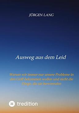 Ausweg aus dem Leid: Warum wir immer nur unsere Probleme in den Griff bekommen wollen und nicht die Dinge, die sie hervorrufen