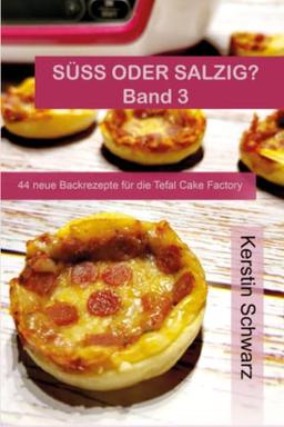 SÜSS ODER SALZIG? Band 3: 44 weitere süße und pikante Rezepte für die Tefal Cake Factory (SÜSS ODER SALZIG? HAUPTSACHE LECKER! Süße und pikante Backrezepte für die Tefal Cake Factory, Band 3)