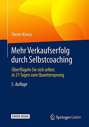 Mehr Verkaufserfolg durch Selbstcoaching: Überflügeln Sie sich selbst: in 21 Tagen zum Quantensprung