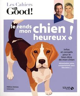 Je rends mon chien heureux ! : infos et conseils pour le bien-être de mon chien : alimentation, soins, comportement, jeux, éducation...