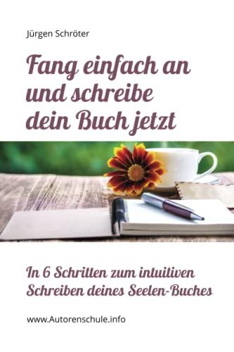 Fang einfach an und schreibe dein Buch jetzt: In 6 Schritten zum intuitiven Schreiben deines Seelen-Buches