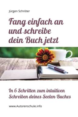 Fang einfach an und schreibe dein Buch jetzt: In 6 Schritten zum intuitiven Schreiben deines Seelen-Buches