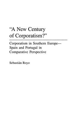 A New Century of Corporatism? Corporatism in Southern Europe--Spain and Portugal in Comparative Perspective