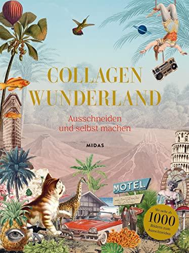 Collagen Wunderland: Ausschneiden und selbst machen. Verblüffende neue Welten in der Collage - mit über 1000 überraschenden Bildern