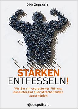 Stärken entfesseln!: Wie Sie mit couragierter Führung das Potenzial aller Mitarbeitenden ausschöpfen (metropolitan Bücher)