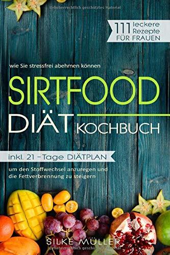 Sirtfood Diät Kochbuch: 111 leckere Rezepte für Frauen: wie Sie stressfrei abnehmen können - inkl. 21-Tage Diätplan um den Stoffwechsel anzuregen und die Fettverbrennung zu steigern