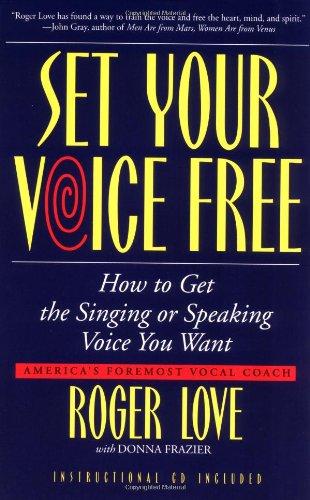 Set Your Voice Free: How To Get The Singing Or Speaking Voice You Want