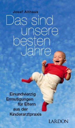 Das sind unsere besten Jahre - 41 Ermutigungen für Eltern aus der Kinderarztpraxis