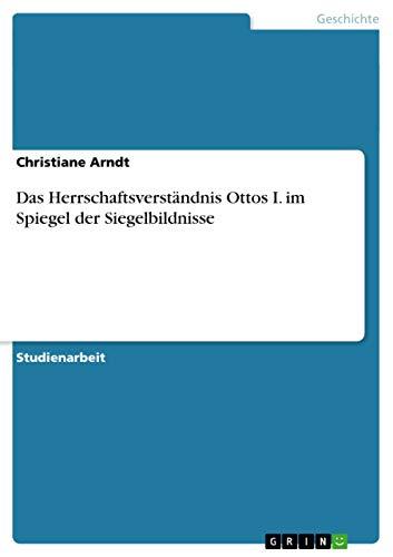 Das Herrschaftsverständnis Ottos I. im Spiegel der Siegelbildnisse