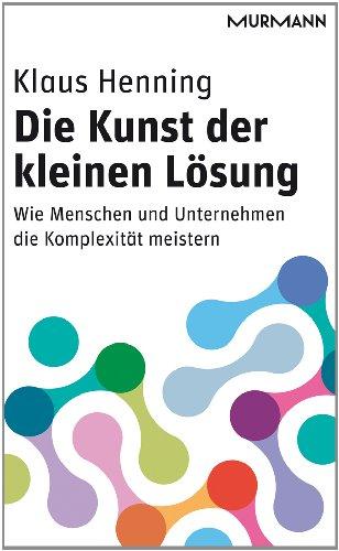 Die Kunst der kleinen Lösung. Wie Menschen und Unternehmen die Komplexität meistern