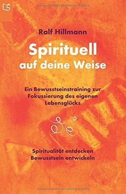 Spirituell auf deine Weise: Spiritualität entdecken und Bewusstsein entwickeln: Ein Bewusstseinstraining zur Fokussierung des eigenen Lebensglücks