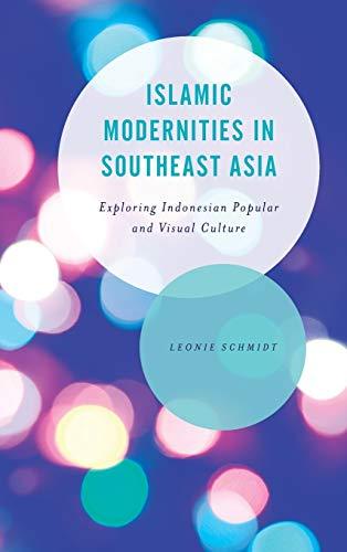 Islamic Modernities in Southeast Asia: Exploring Indonesian Popular and Visual Culture (Asian Cultural Studies: Transnational and Dialogic Approaches)