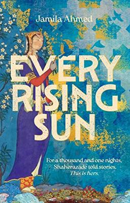 Every Rising Sun: For a thousand and one nights Shaherazade told stories. This is hers.