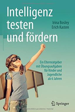 Intelligenz testen und fördern: Ein Elternratgeber mit Übungsaufgaben für Kinder und Jugendliche ab 6 Jahren