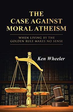 The Case Against Moral Atheism: When Living by the Golden Rule Makes No Sense