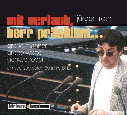 Mit Verlaub, Herr Präsident...: Große Männer, grobe Worte, geniale Reden. Ein Streifzug durch 60 Jahre BRD: Große Männer, grobe Worte, geniale Reden. ... Reden. Ein Streifzug durch 60 Jahre BRD