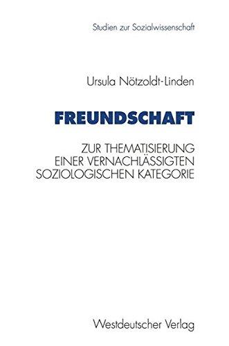 Freundschaft: Zur Thematisierung Einer Vernachlässigten Soziologischen Kategorie (Studien Zur Sozialwissenschaft) (German Edition)