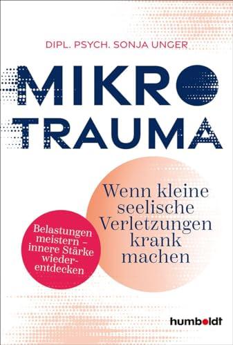 Mikrotrauma: Wenn kleine seelische Verletzungen krank machen. Belastungen meistern - innere Stärke wiederentdecken