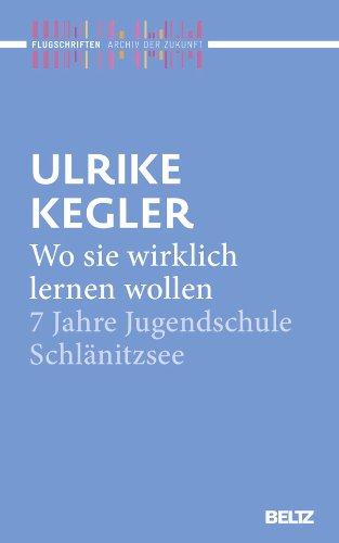 Wo sie wirklich lernen wollen: 7 Jahre Jugendschule Schlänitzsee (Archiv der Zukunft - Flugschriften)